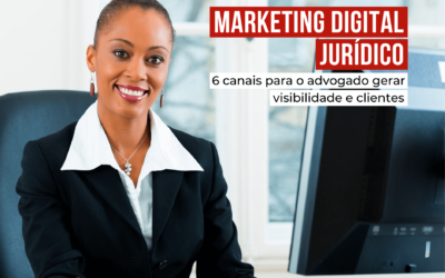 Marketing Digital Jurídico: 6 canais para o advogado gerar visibilidade e clientes